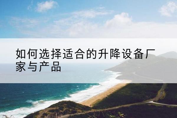 木兰电动升降平台厂家-如何选择适合的升降设备厂家与产品