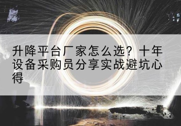 木兰升降平台厂家-怎么选？十年设备采购员分享实战避坑心得