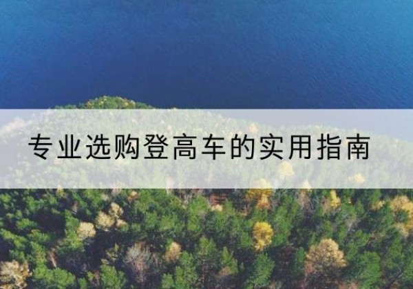 木兰电动登高车厂家推荐-专业选购登高车的实用指南