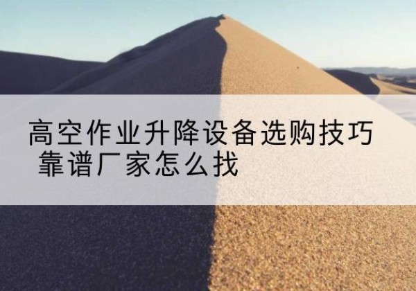 木兰电动升降平台厂家推荐-高空作业升降设备选购技巧 靠谱厂家怎么找