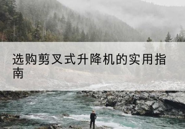 木兰剪叉式升降机怎么选-选购剪叉式升降机的实用指南