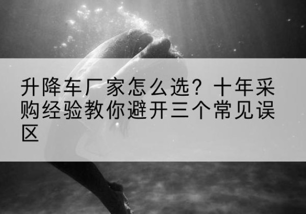 木兰升降车厂家-怎么选？十年采购经验教你避开三个常见误区
